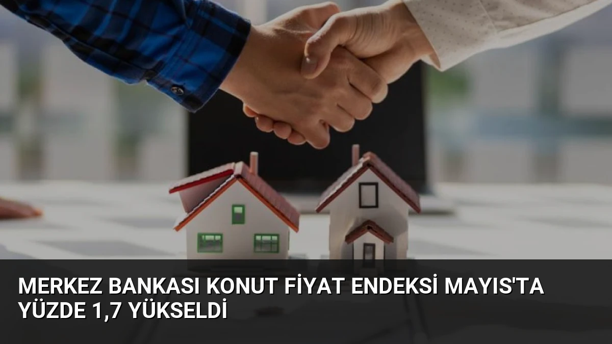 Merkez Bankası Konut Fiyat Endeksi Mayıs’ta Yüzde 1,7 Yükseldi