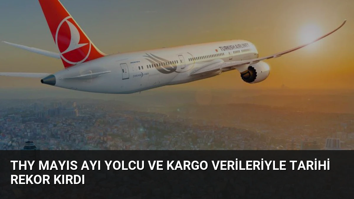 THY Mayıs Ayı Yolcu ve Kargo Verileriyle Tarihi Rekor Kırdı