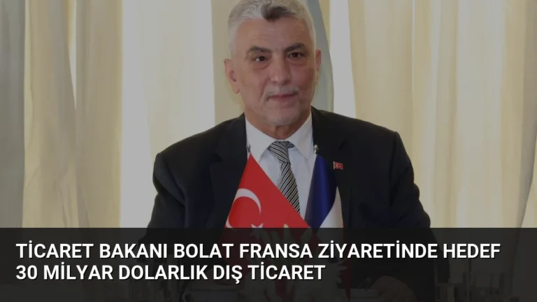 Ticaret Bakanı Bolat Fransa Ziyaretinde Hedef 30 Milyar Dolarlık Dış Ticaret