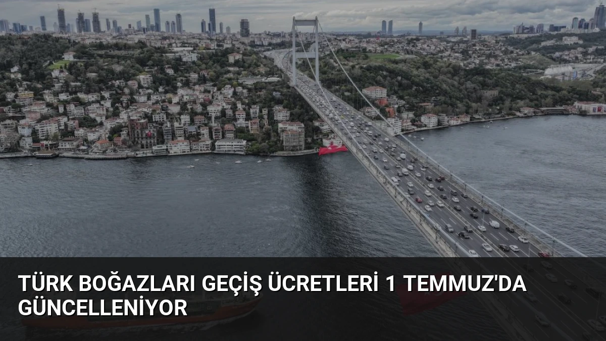 Türk Boğazları Geçiş Ücretleri 1 Temmuz’da Güncelleniyor