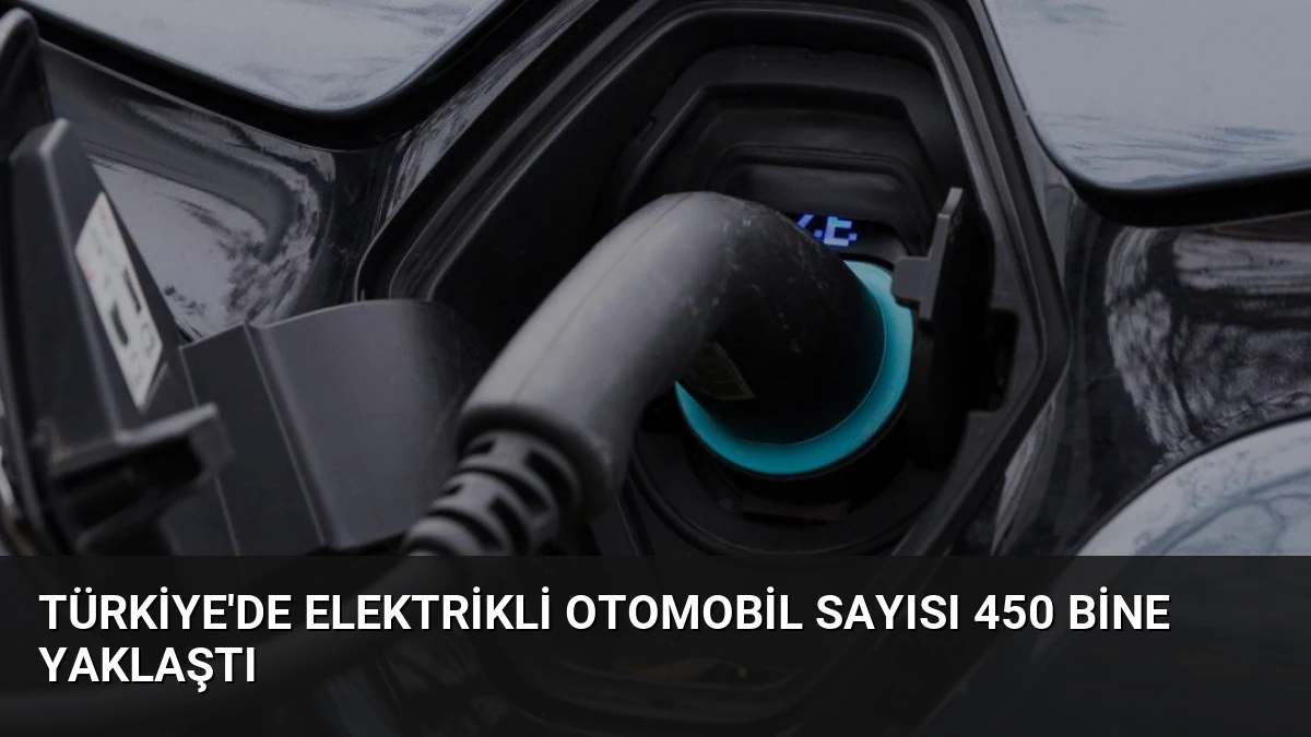 Türkiye’de Elektrikli Otomobil Sayısı 450 Bine Yaklaştı