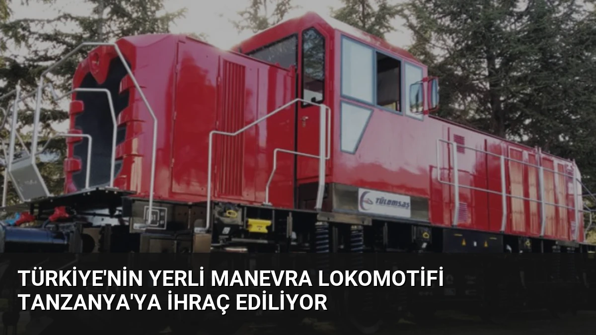 Türkiye’nin Yerli Manevra Lokomotifi Tanzanya’ya İhraç Ediliyor