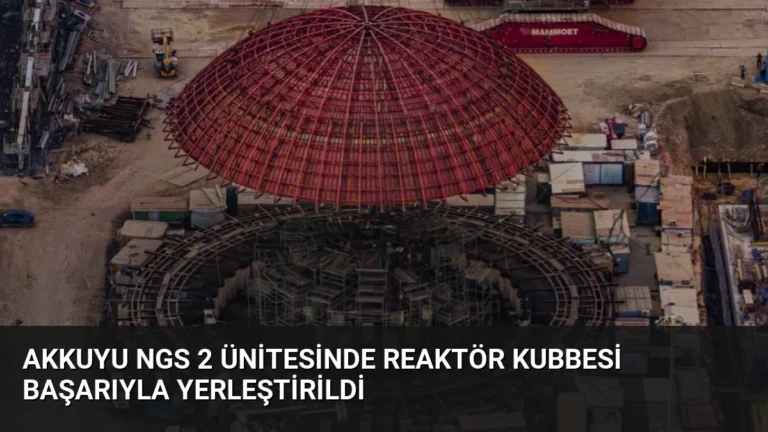 Akkuyu NGS 2 Ünitesinde Reaktör Kubbesi Başarıyla Yerleştirildi