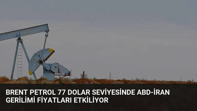 Brent Petrol 77 Dolar Seviyesinde ABD-İran Gerilimi Fiyatları Etkiliyor