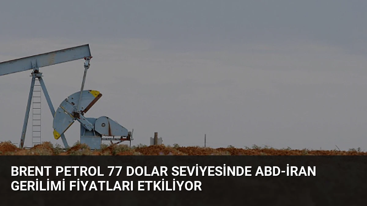 Brent Petrol 77 Dolar Seviyesinde ABD-İran Gerilimi Fiyatları Etkiliyor