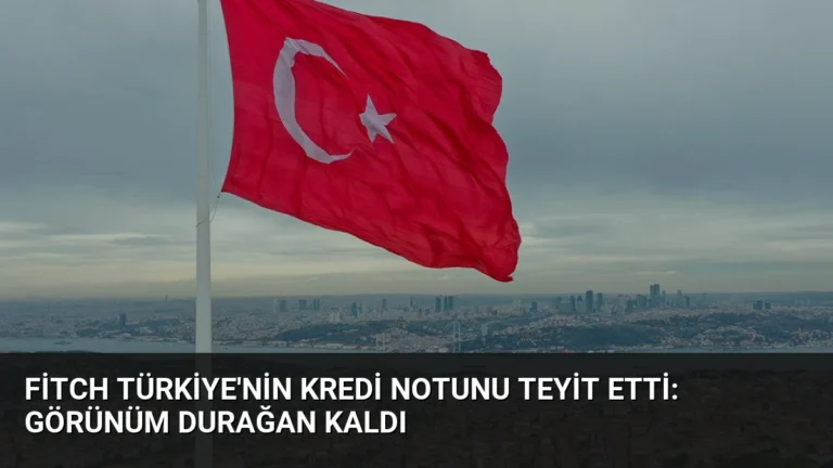 Fitch Türkiye’nin Kredi Notunu Teyit Etti: Görünüm Durağan Kaldı