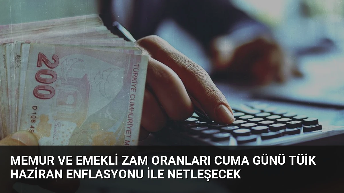 Memur ve Emekli Zam Oranları Cuma Günü TÜİK Haziran Enflasyonu ile Netleşecek