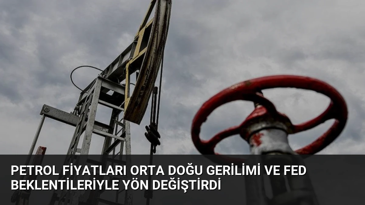 Petrol Fiyatları Orta Doğu Gerilimi ve Fed Beklentileriyle Yön Değiştirdi