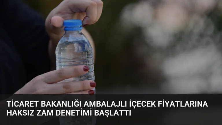 Ticaret Bakanlığı Ambalajlı İçecek Fiyatlarına Haksız Zam Denetimi Başlattı
