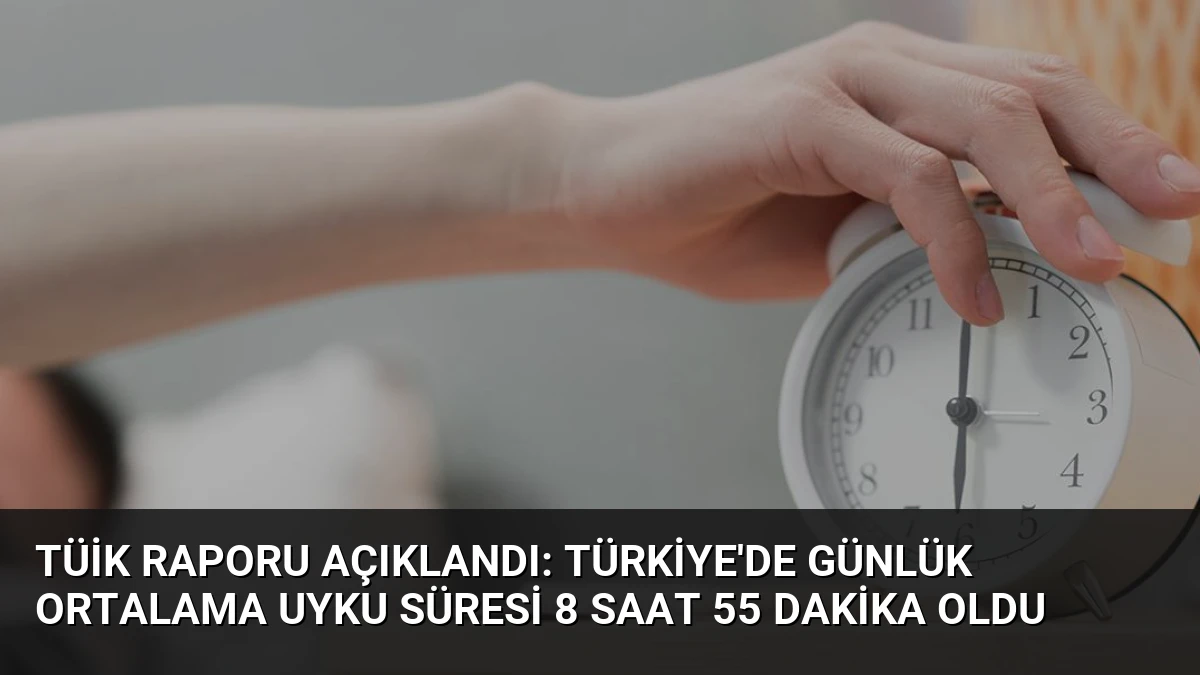 TÜİK Raporu Açıklandı: Türkiye’de Günlük Ortalama Uyku Süresi 8 Saat 55 Dakika Oldu