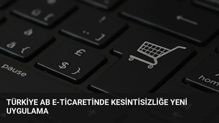 Türkiye AB E-ticaretinde Kesintisizliğe Yeni Uygulama