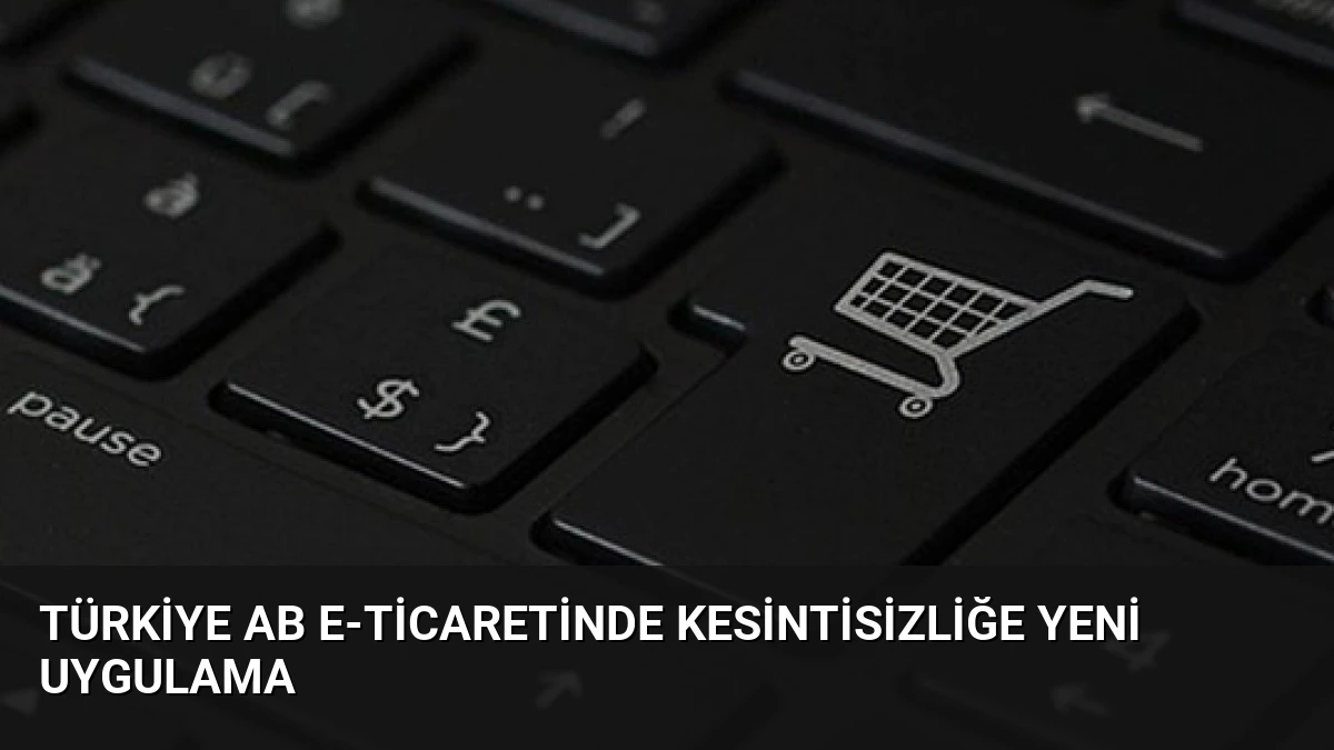 Türkiye AB E-ticaretinde Kesintisizliğe Yeni Uygulama