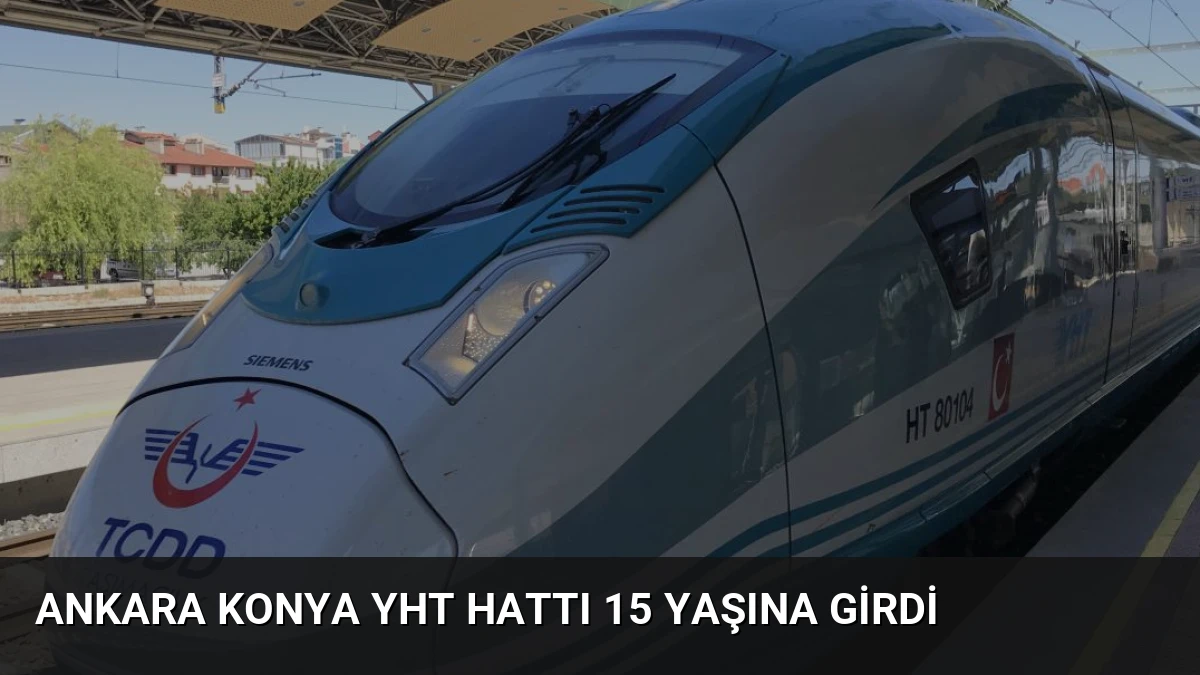 Ankara Konya YHT Hattı 15 Yaşına Girdi