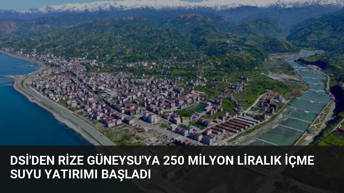 DSİ’den Rize Güneysu’ya 250 Milyon Liralık İçme Suyu Yatırımı Başladı