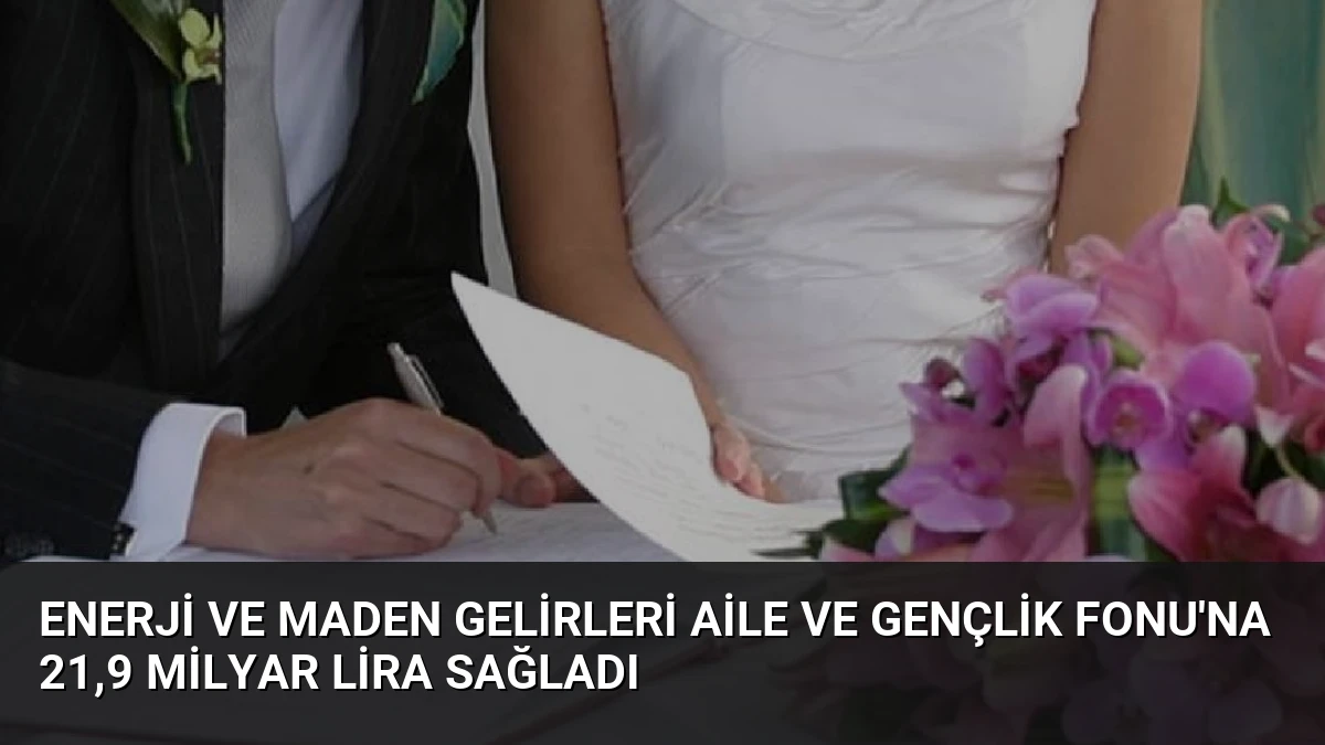 Enerji ve Maden Gelirleri Aile ve Gençlik Fonu’na 21,9 Milyar Lira Sağladı