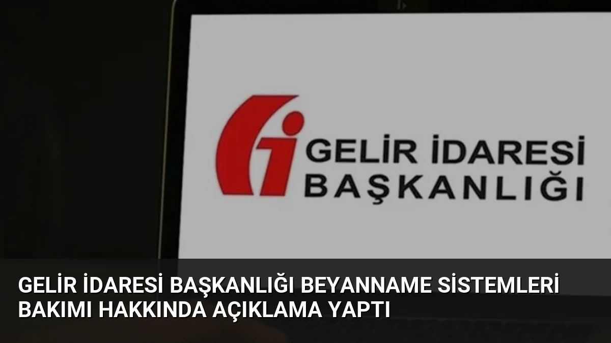 Gelir İdaresi Başkanlığı Beyanname Sistemleri Bakımı Hakkında Açıklama Yaptı