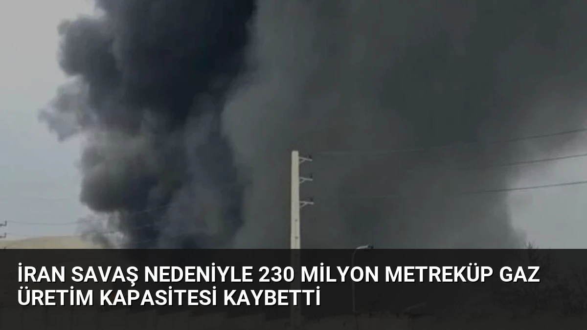 İran Savaş Nedeniyle 230 Milyon Metreküp Gaz Üretim Kapasitesi Kaybetti
