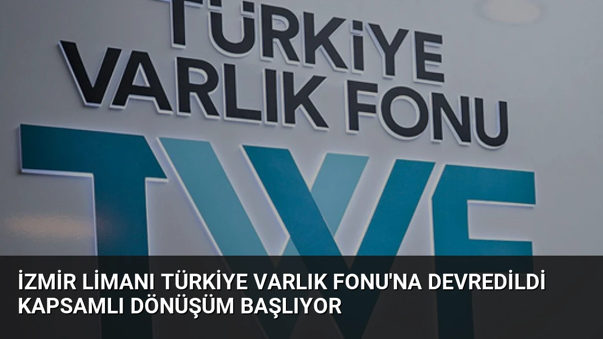 İzmir Limanı Türkiye Varlık Fonu’na Devredildi Kapsamlı Dönüşüm Başlıyor
