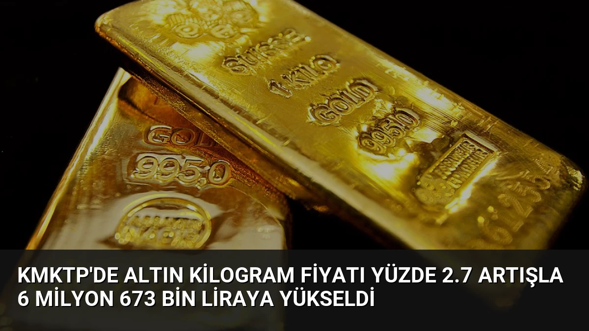 KMKTP’de Altın Kilogram Fiyatı Yüzde 2.7 Artışla 6 Milyon 673 Bin Liraya Yükseldi