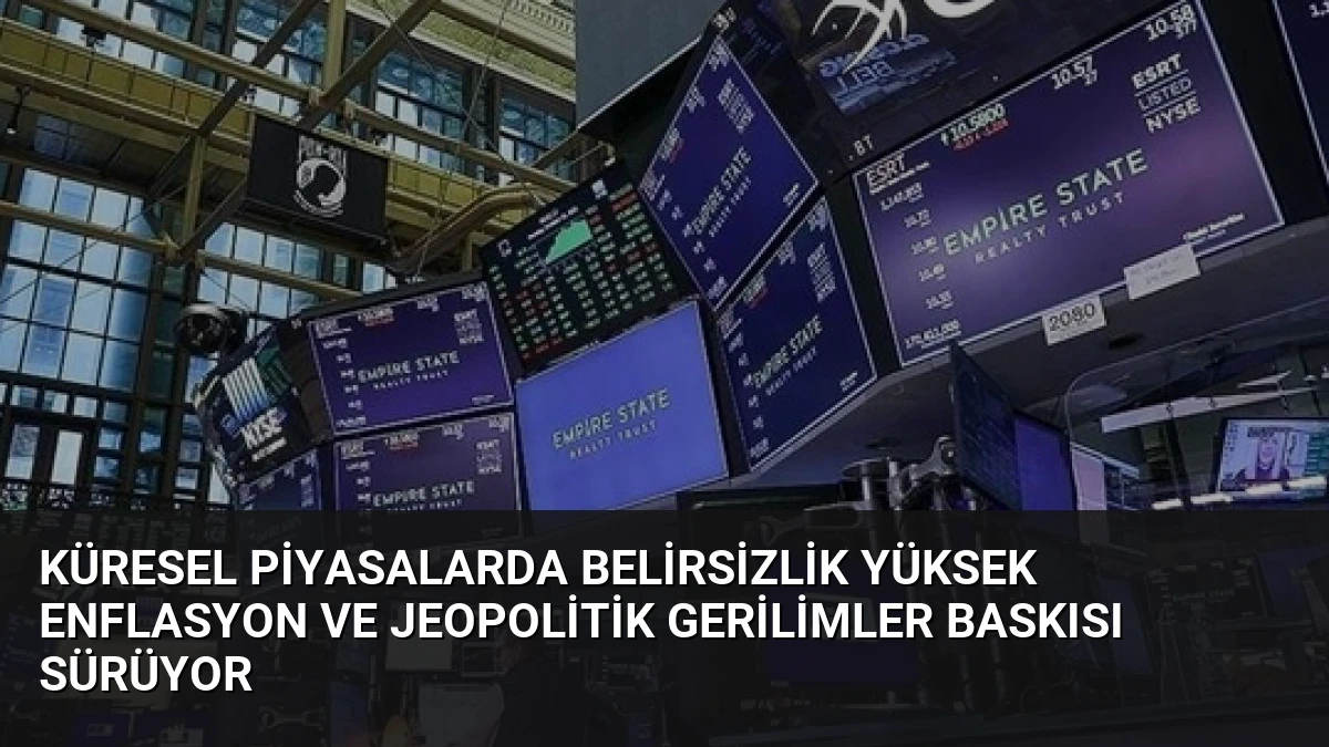 Küresel Piyasalarda Belirsizlik Yüksek Enflasyon ve Jeopolitik Gerilimler Baskısı Sürüyor