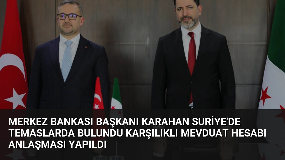 Merkez Bankası Başkanı Karahan Suriye’de Temaslarda Bulundu Karşılıklı Mevduat Hesabı Anlaşması Yapıldı