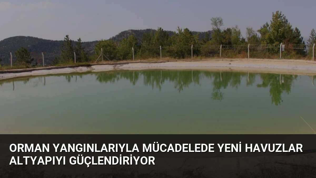 Orman Yangınlarıyla Mücadelede Yeni Havuzlar Altyapıyı Güçlendiriyor