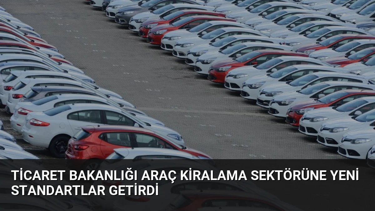 Ticaret Bakanlığı Araç Kiralama Sektörüne Yeni Standartlar Getirdi