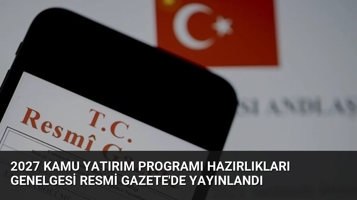 2027 Kamu Yatırım Programı Hazırlıkları Genelgesi Resmi Gazete’de Yayınlandı