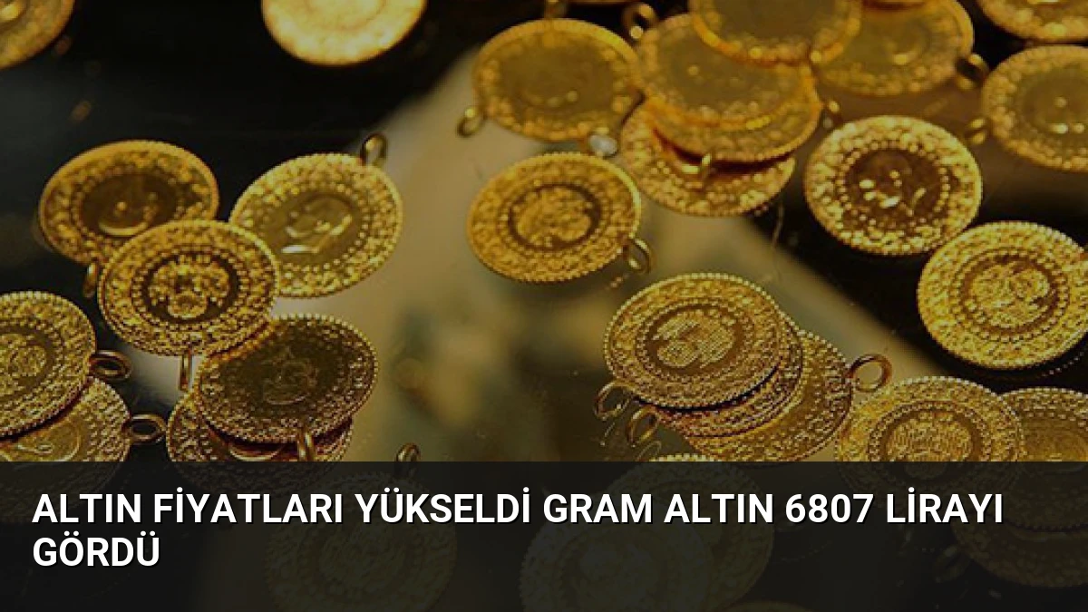 Altın Fiyatları Yükseldi Gram Altın 6807 Lirayı Gördü