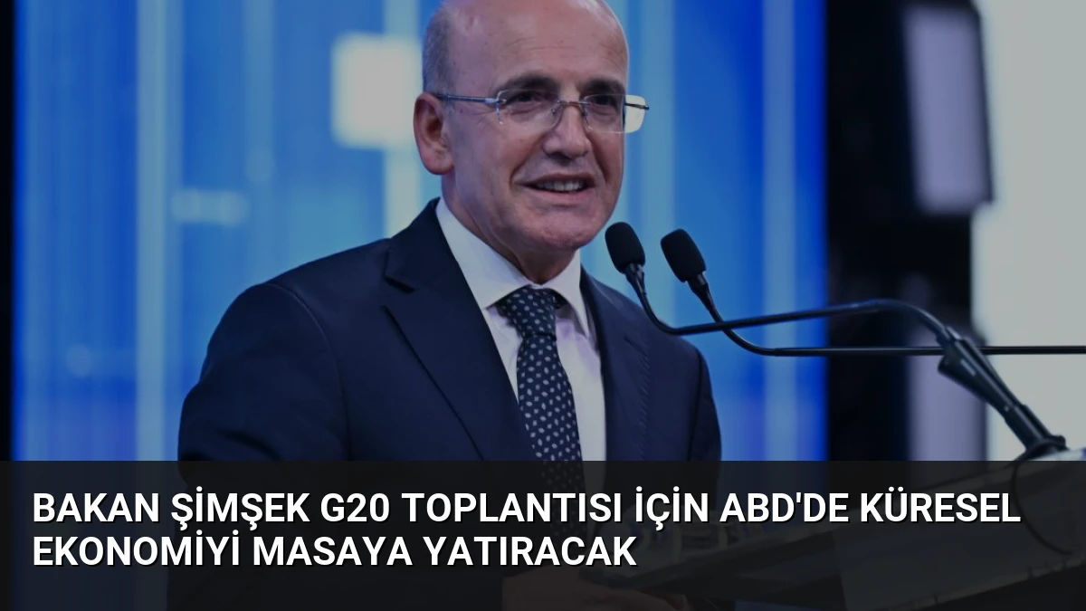 Bakan Şimşek G20 Toplantısı İçin ABD’de Küresel Ekonomiyi Masaya Yatıracak