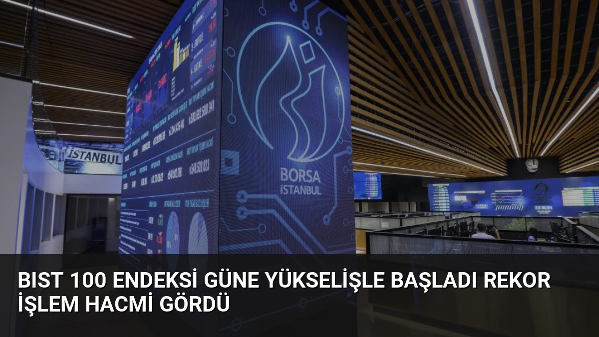 BIST 100 Endeksi Güne Yükselişle Başladı Rekor İşlem Hacmi Gördü
