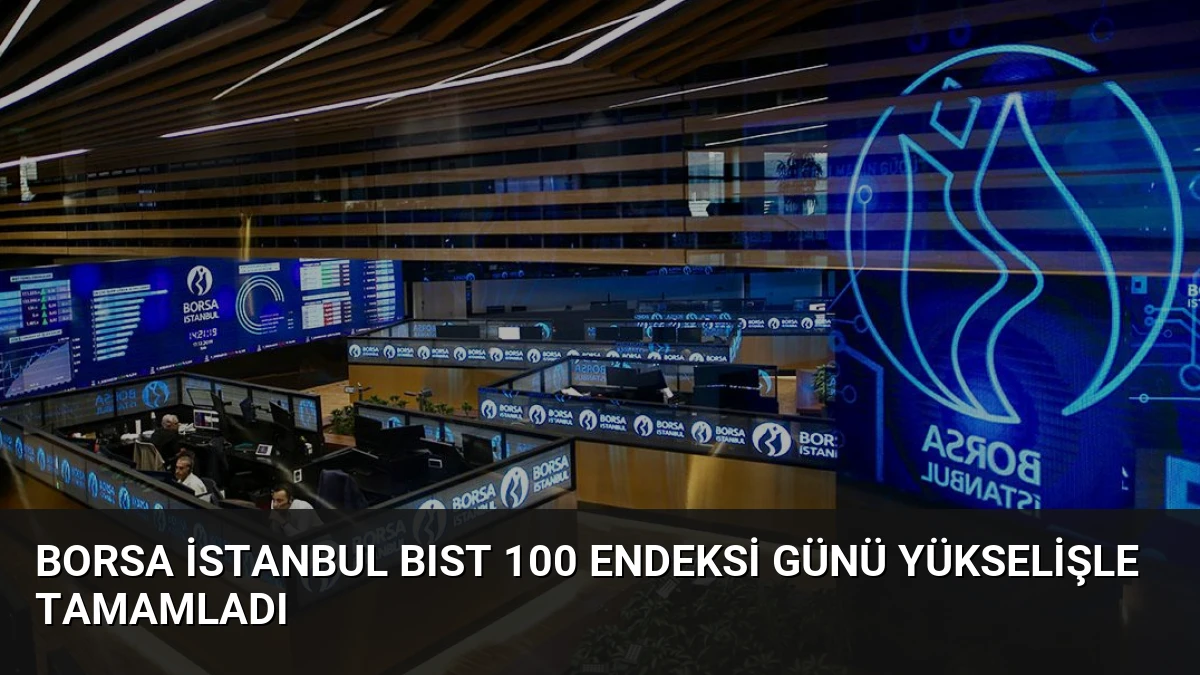 Borsa İstanbul BIST 100 endeksi günü yükselişle tamamladı