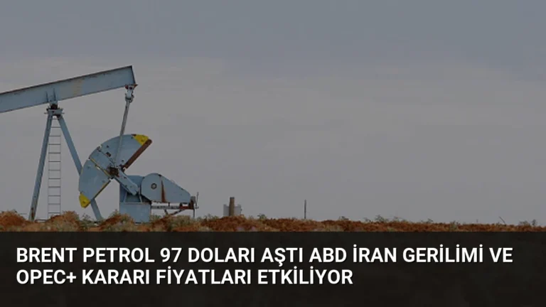 Brent Petrol 97 Doları Aştı ABD İran Gerilimi ve OPEC+ Kararı Fiyatları Etkiliyor