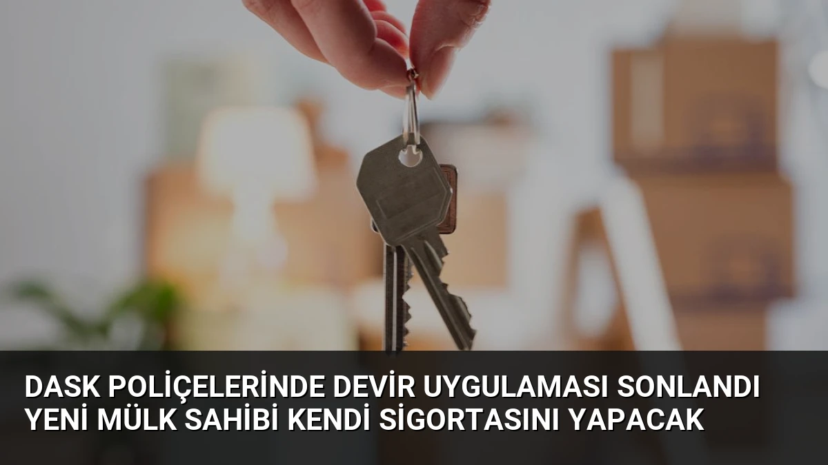 DASK Poliçelerinde Devir Uygulaması Sonlandı Yeni Mülk Sahibi Kendi Sigortasını Yapacak