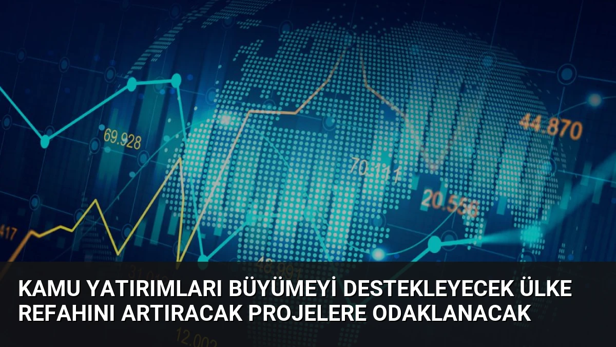 Kamu Yatırımları Büyümeyi Destekleyecek Ülke Refahını Artıracak Projelere Odaklanacak