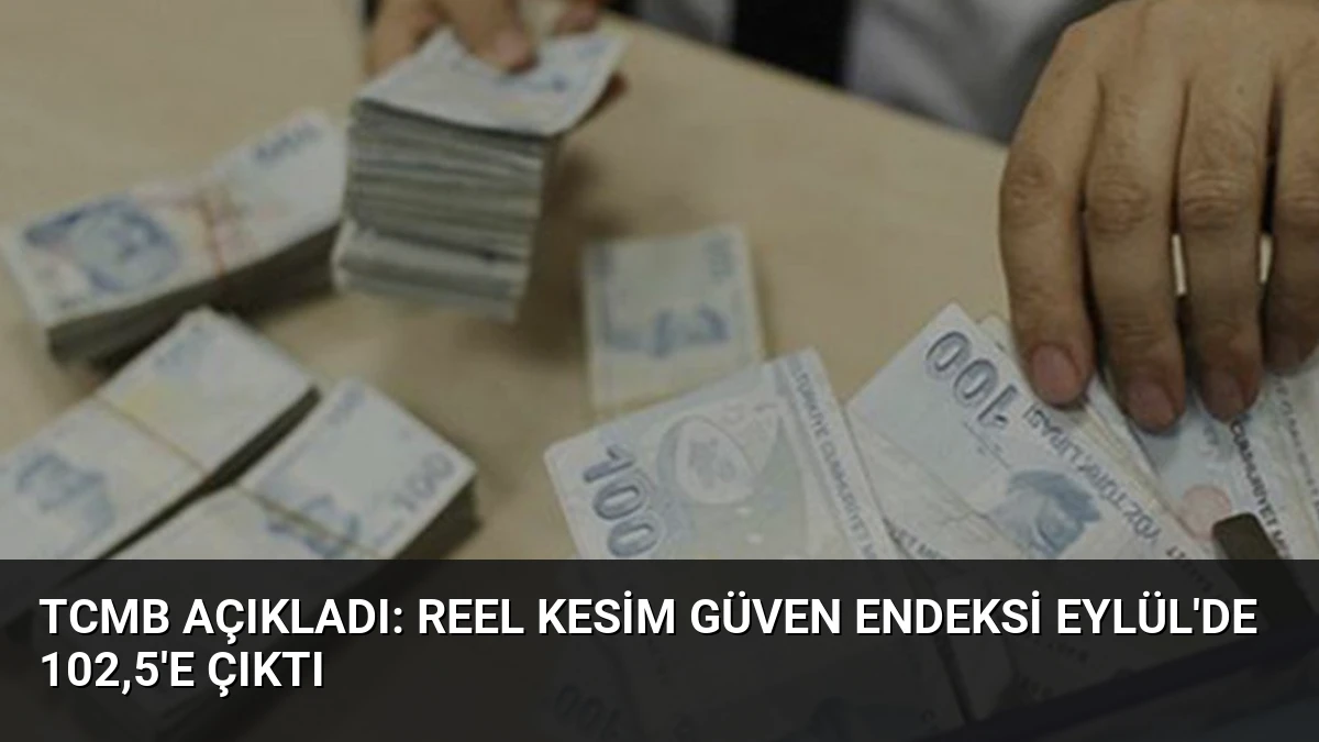 TCMB Açıkladı: Reel Kesim Güven Endeksi Eylül’de 102,5’e Çıktı
