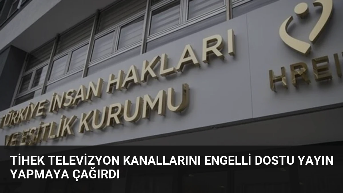 TİHEK Televizyon Kanallarını Engelli Dostu Yayın Yapmaya Çağırdı