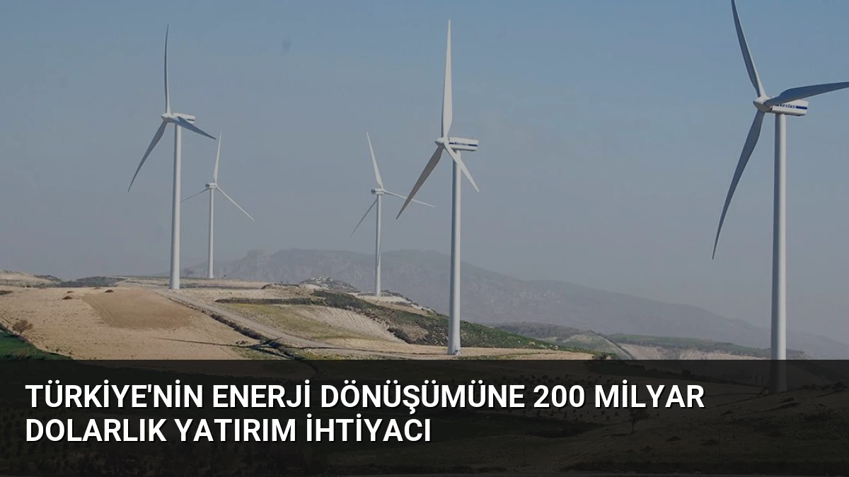 Türkiye’nin Enerji Dönüşümüne 200 Milyar Dolarlık Yatırım İhtiyacı
