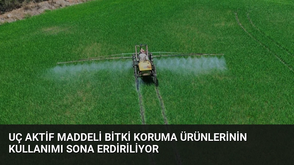 Uç Aktif Maddeli Bitki Koruma Ürünlerinin Kullanımı Sona Erdiriliyor