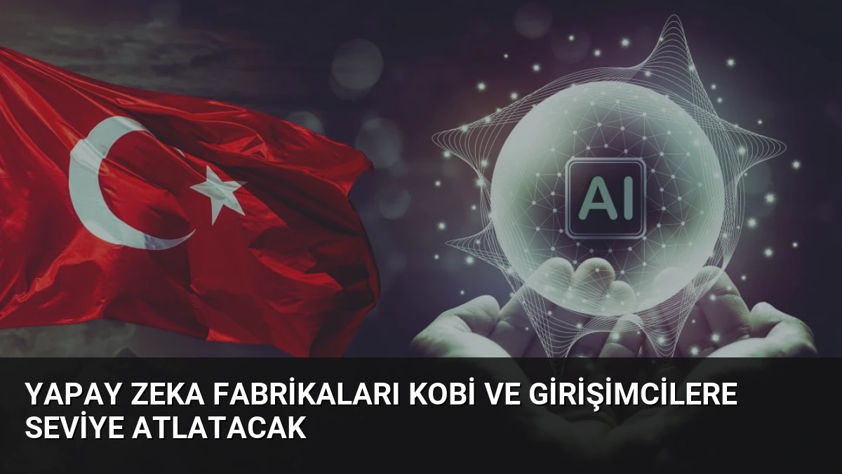 Yapay zeka fabrikaları KOBİ ve girişimcilere seviye atlatacak