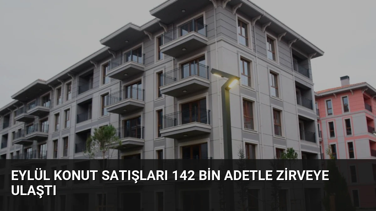 Eylül Konut Satışları 142 Bin Adetle Zirveye Ulaştı