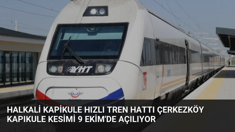 Halkali Kapikule Hızlı Tren Hattı Çerkezköy Kapıkule Kesimi 9 Ekim’de Açılıyor