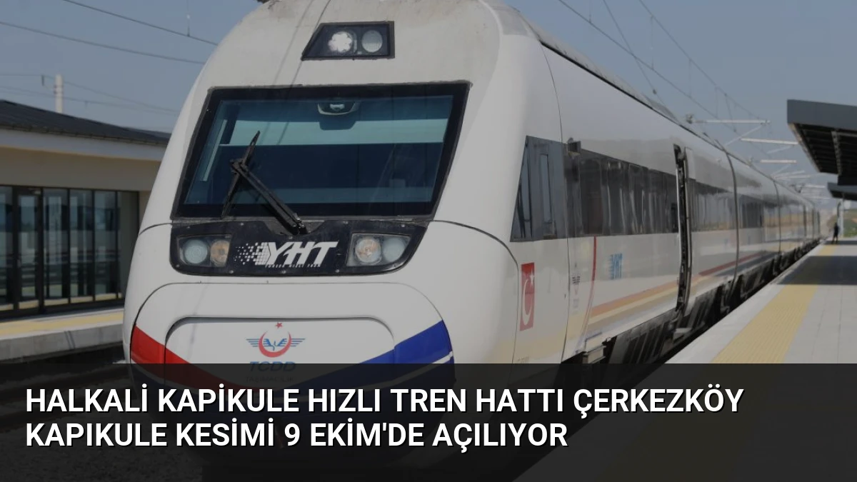 Halkali Kapikule Hızlı Tren Hattı Çerkezköy Kapıkule Kesimi 9 Ekim’de Açılıyor