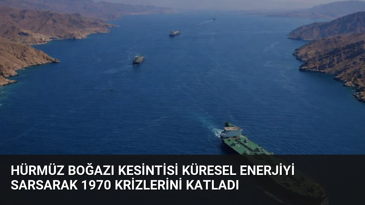 Hürmüz Boğazı Kesintisi Küresel Enerjiyi Sarsarak 1970 Krizlerini Katladı