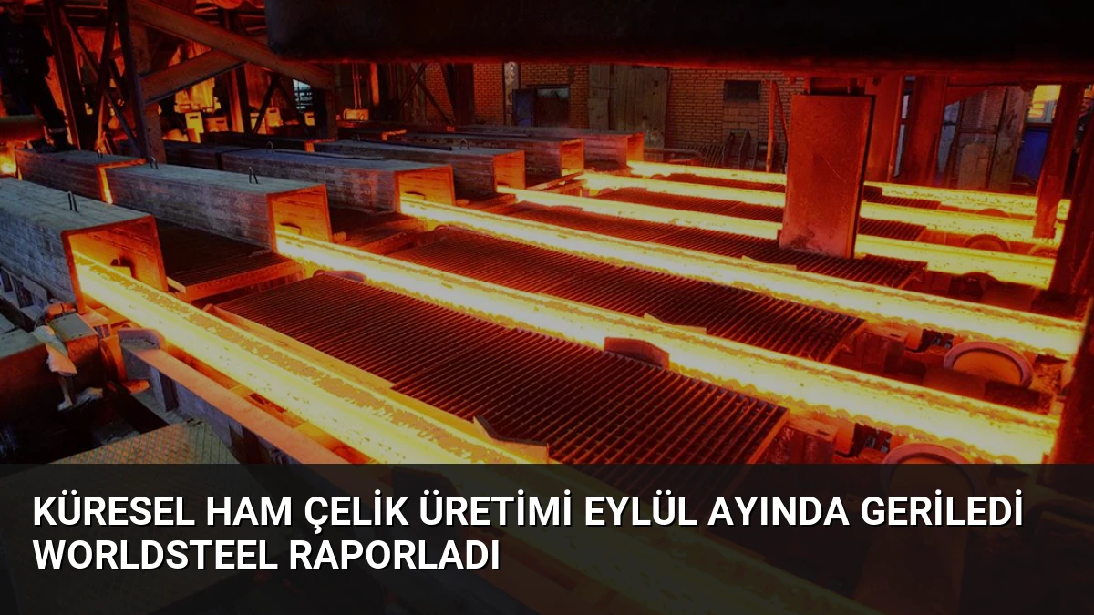 Küresel Ham Çelik Üretimi Eylül Ayında Geriledi Worldsteel Raporladı