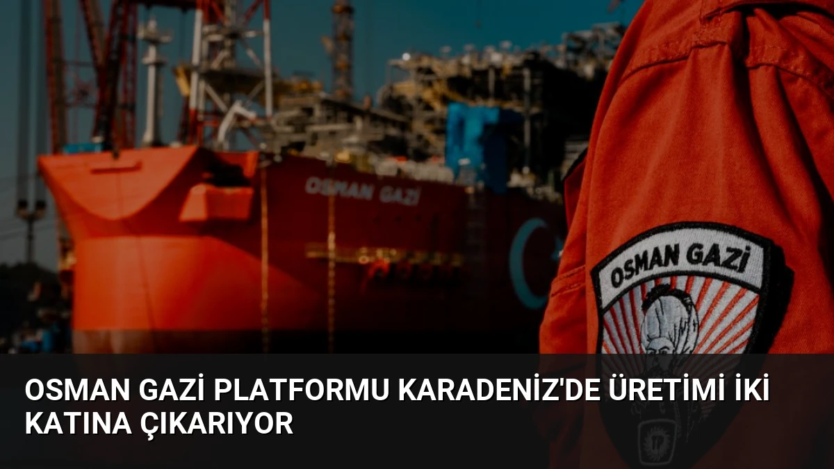 Osman Gazi Platformu Karadeniz’de Üretimi İki Katına Çıkarıyor