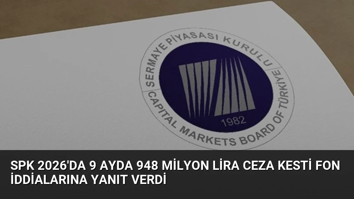 SPK 2026’da 9 Ayda 948 Milyon Lira Ceza Kesti Fon İddialarına Yanıt Verdi