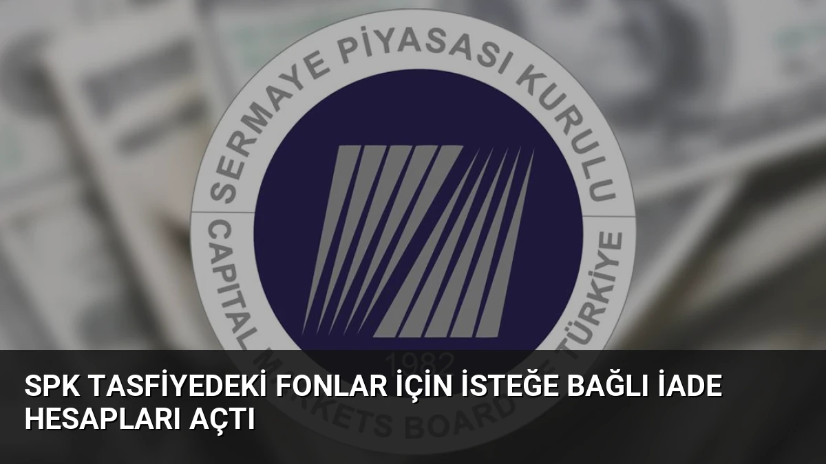 SPK Tasfiyedeki Fonlar İçin İsteğe Bağlı İade Hesapları Açtı