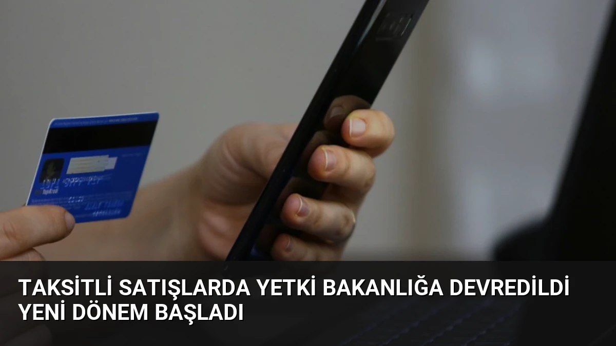Taksitli Satışlarda Yetki Bakanlığa Devredildi Yeni Dönem Başladı