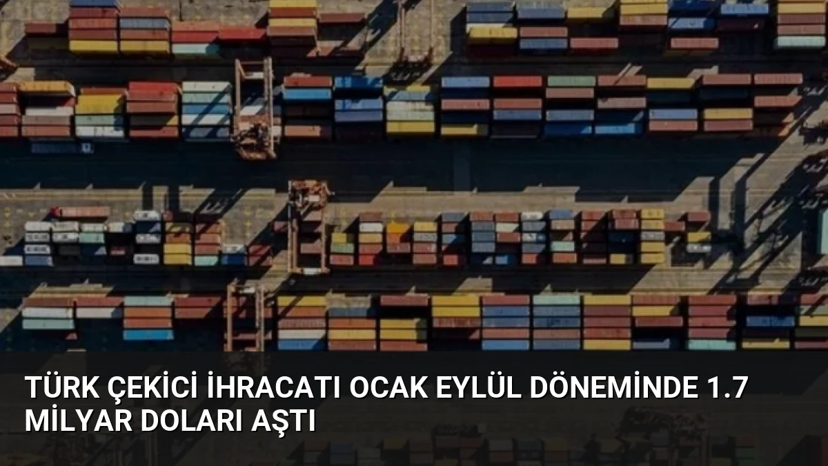 Türk Çekici İhracatı Ocak Eylül Döneminde 1.7 Milyar Doları Aştı
